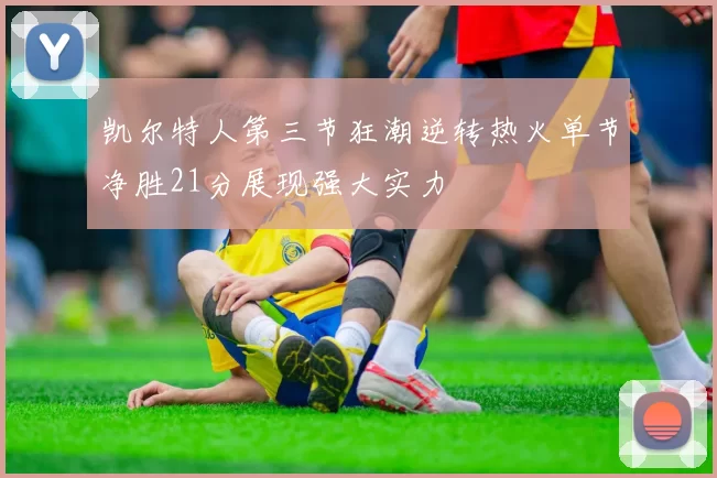 凯尔特人第三节狂潮逆转热火单节净胜21分展现强大实力