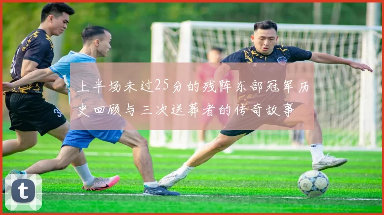 上半场未过25分的残阵东部冠军历史回顾与三次送葬者的传奇故事