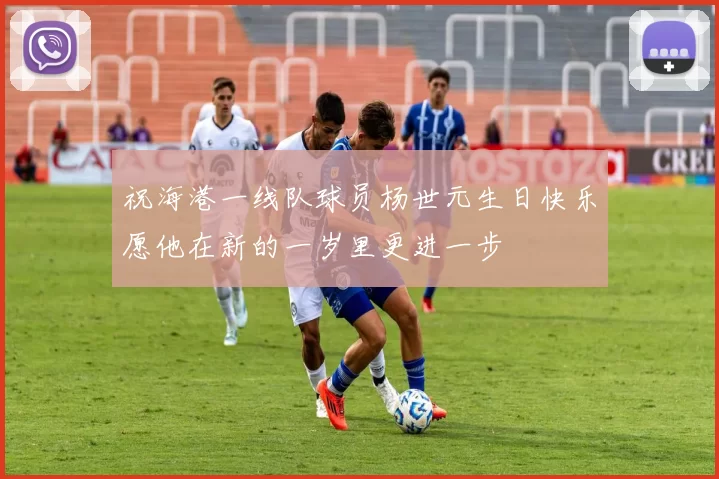 祝海港一线队球员杨世元生日快乐愿他在新的一岁里更进一步