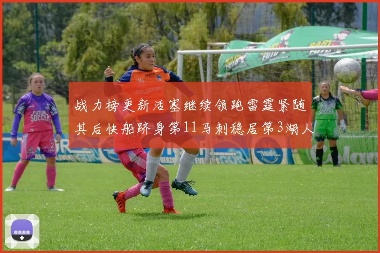 战力榜更新活塞继续领跑雷霆紧随其后快船跻身第11马刺稳居第3湖人排名第13