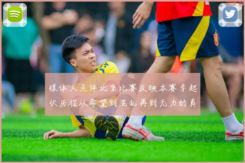 媒体人点评北京比赛反映本赛季起伏历程从希望到混乱再到无力的真实写照