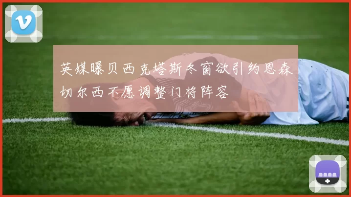 英媒曝贝西克塔斯冬窗欲引约恩森切尔西不愿调整门将阵容