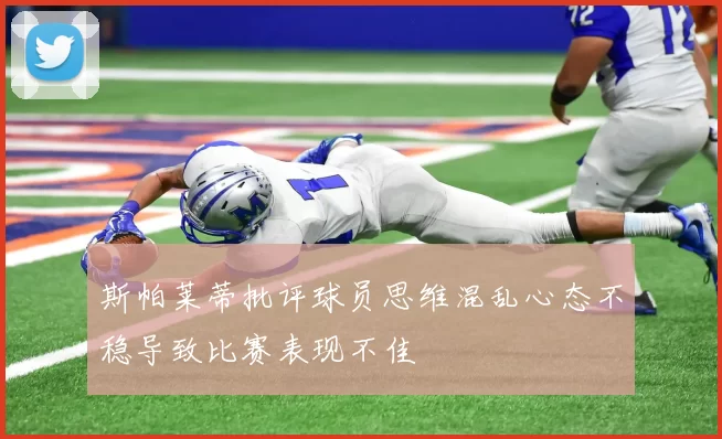 斯帕莱蒂批评球员思维混乱心态不稳导致比赛表现不佳