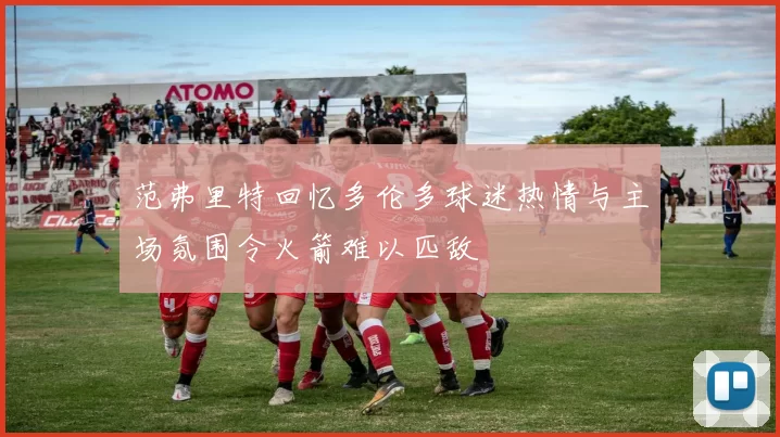 范弗里特回忆多伦多球迷热情与主场氛围令火箭难以匹敌