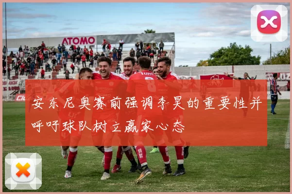 安东尼奥赛前强调李昊的重要性并呼吁球队树立赢家心态