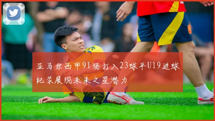 亚马尔西甲91场打入23球平U19进球纪录展现未来之星潜力