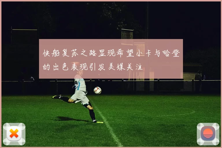 快船复苏之路显现希望小卡与哈登的出色表现引发美媒关注