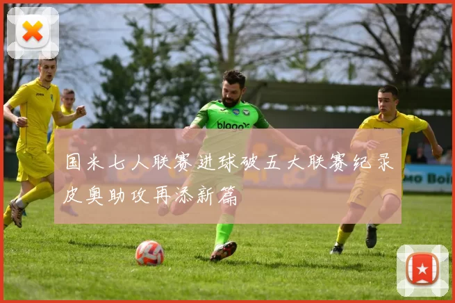 国米七人联赛进球破五大联赛纪录皮奥助攻再添新篇