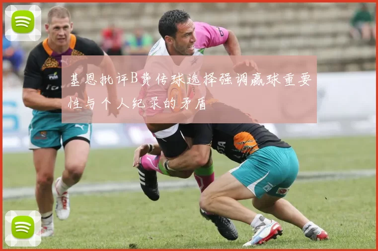 基恩批评B费传球选择强调赢球重要性与个人纪录的矛盾