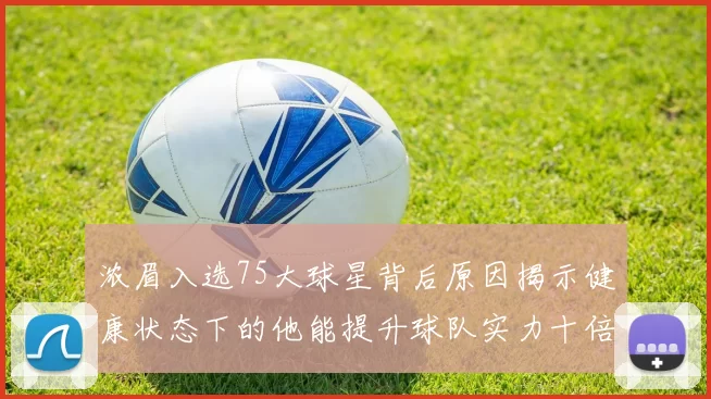 浓眉入选75大球星背后原因揭示健康状态下的他能提升球队实力十倍