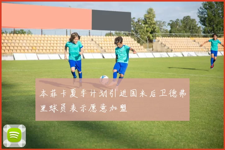 本菲卡夏季计划引进国米后卫德弗里球员表示愿意加盟