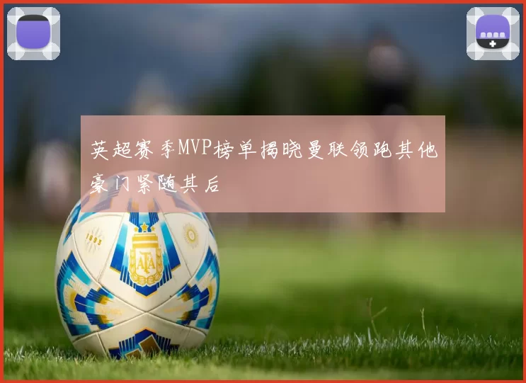 英超赛季MVP榜单揭晓曼联领跑其他豪门紧随其后
